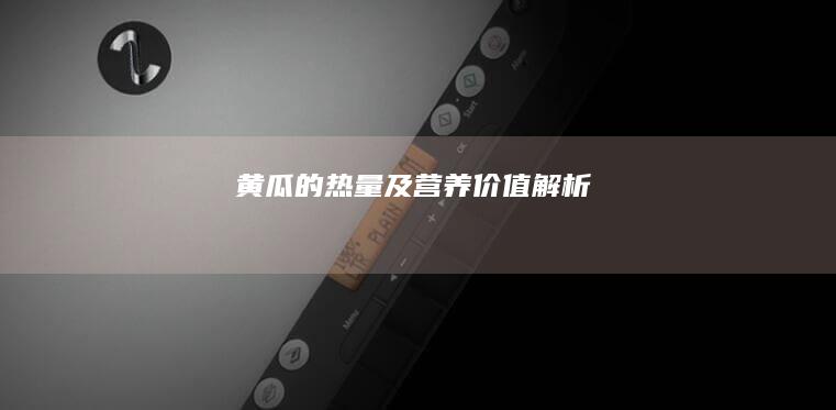 黄瓜的热量及营养价值解析